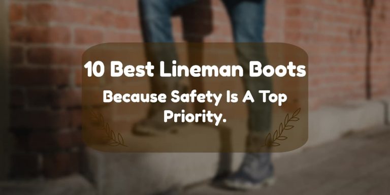 10 Best Lineman Boots in 2022: Because Safety Is A Top Priority